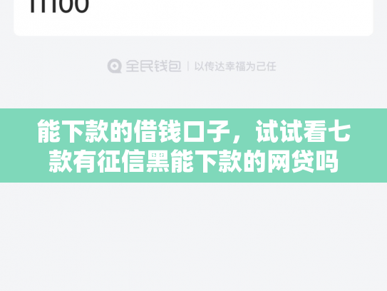 能下款的借钱口子，试试看七款有征信黑能下款的网贷吗