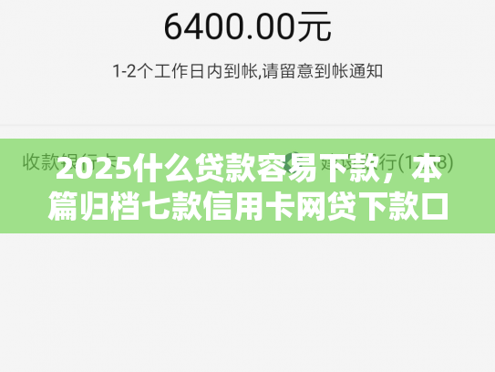 2025什么贷款容易下款，本篇归档七款信用卡网贷下款口子