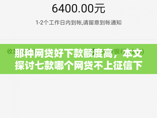 那种网贷好下款额度高，本文探讨七款哪个网贷不上征信下款快