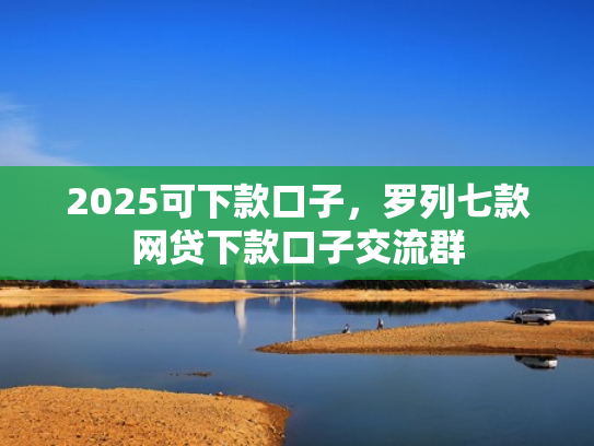 2025可下款口子，罗列七款网贷下款口子交流群