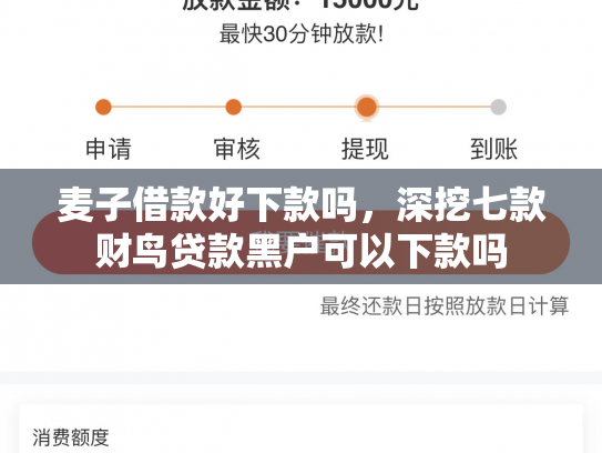 麦子借款好下款吗，深挖七款财鸟贷款黑户可以下款吗