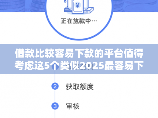 借款比较容易下款的平台值得考虑这5个类似2025最容易下款口子